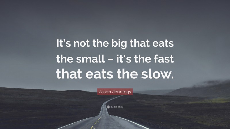 Jason Jennings Quote: “It’s not the big that eats the small – it’s the fast that eats the slow.”
