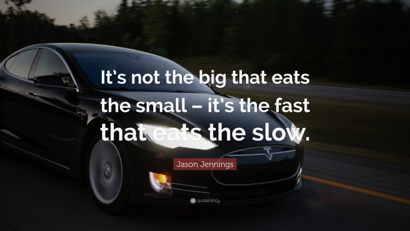 Jason Jennings Quote: “It’s not the big that eats the small – it’s the fast that eats the slow.”