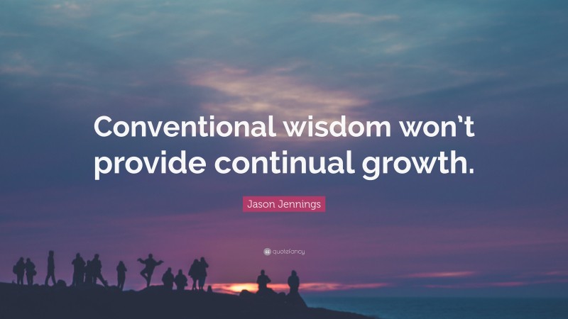 Jason Jennings Quote: “Conventional wisdom won’t provide continual growth.”