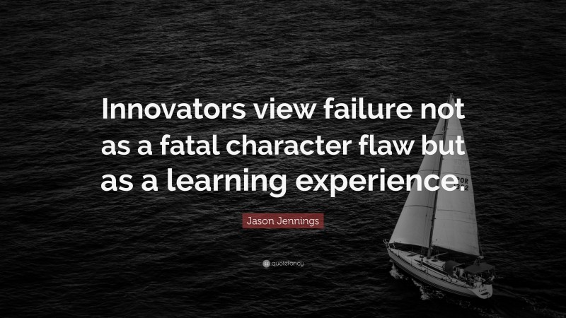 Jason Jennings Quote: “Innovators view failure not as a fatal character flaw but as a learning experience.”