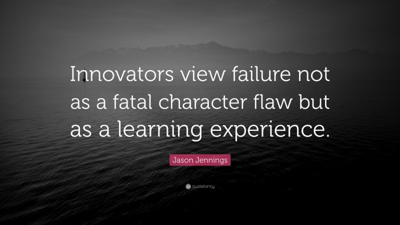 Jason Jennings Quote: “Innovators view failure not as a fatal character flaw but as a learning experience.”