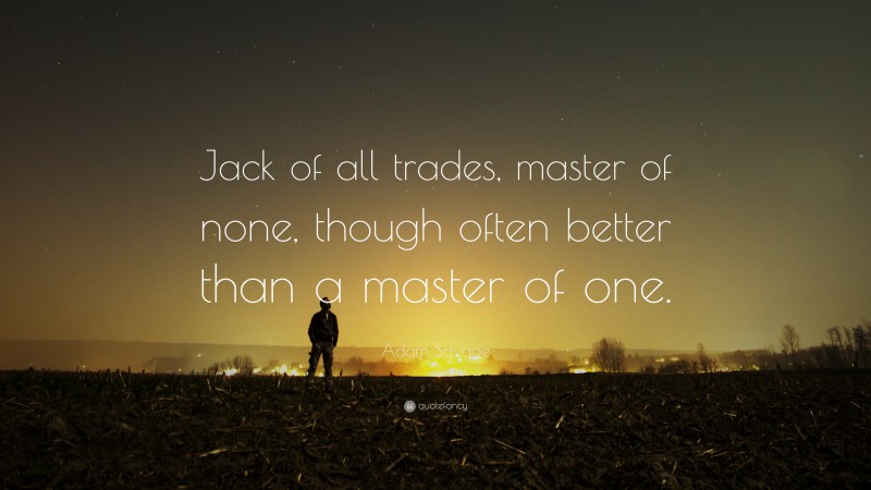 Adam Savage Quote: “Jack of all trades, master of none, though often better than a master of one.”