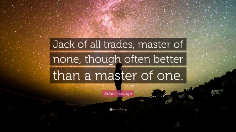 Adam Savage Quote: “Jack of all trades, master of none, though often ...