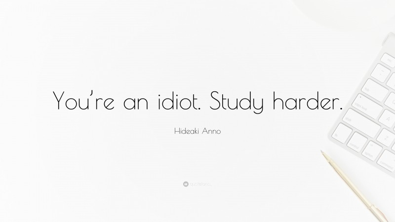 Hideaki Anno Quote: “You’re an idiot. Study harder.”