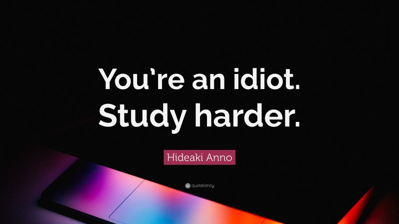 Hideaki Anno Quote: “You’re an idiot. Study harder.”