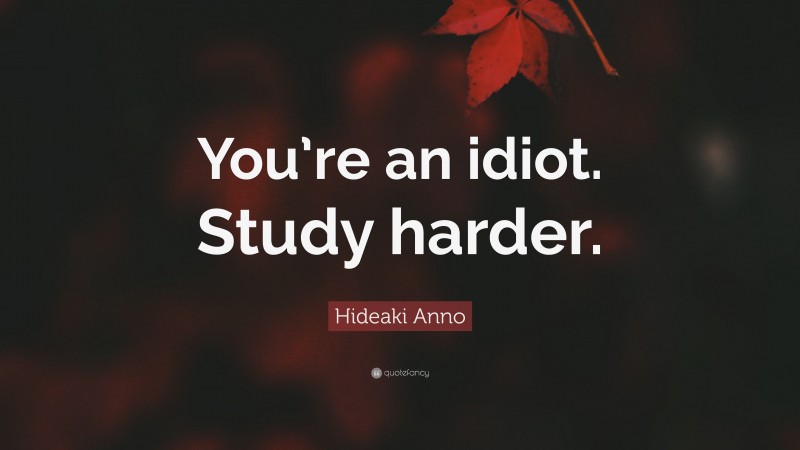 Hideaki Anno Quote: “You’re an idiot. Study harder.”