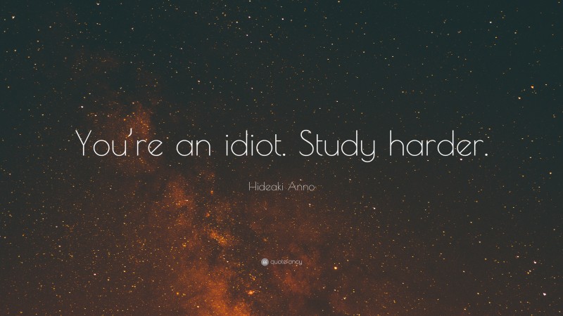 Hideaki Anno Quote: “You’re an idiot. Study harder.”