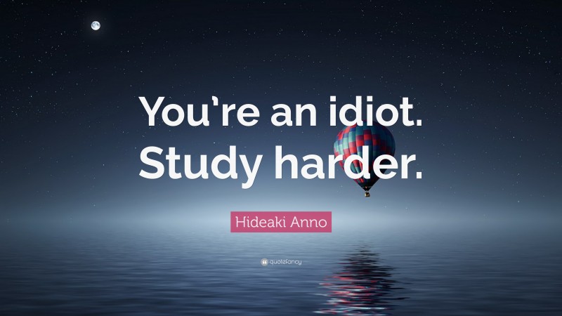 Hideaki Anno Quote: “You’re an idiot. Study harder.”