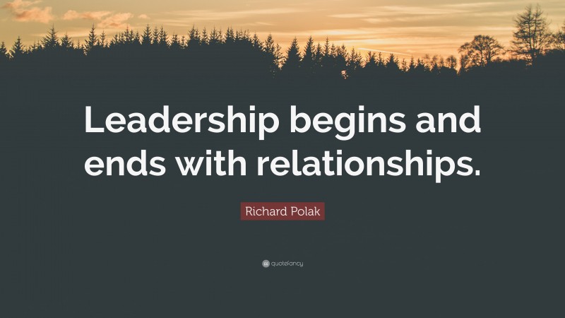 Richard Polak Quote: “Leadership begins and ends with relationships.”