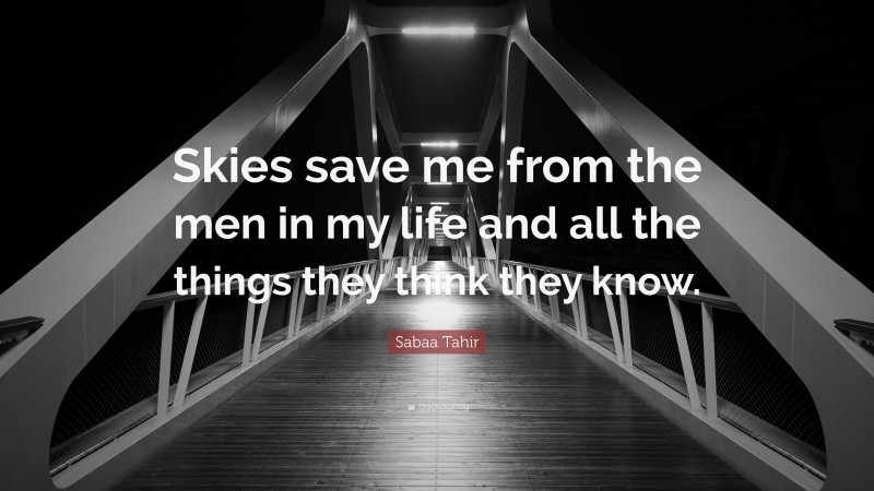 Sabaa Tahir Quote: “Skies save me from the men in my life and all the things they think they know.”