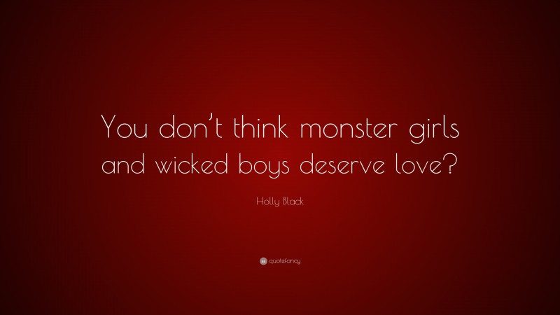 Holly Black Quote: “You don’t think monster girls and wicked boys deserve love?”