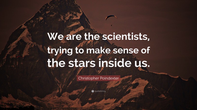 Christopher Poindexter Quote: “We are the scientists, trying to make sense of the stars inside us.”