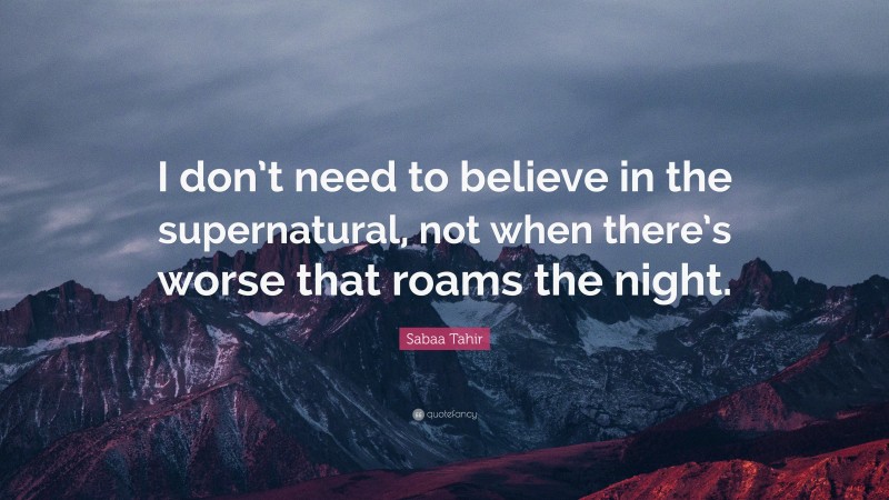 Sabaa Tahir Quote: “I don’t need to believe in the supernatural, not when there’s worse that roams the night.”