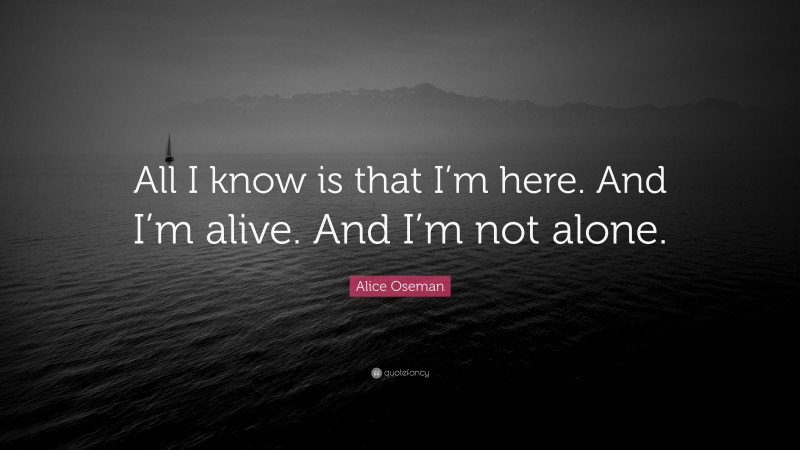 Alice Oseman Quote: “All I know is that I’m here. And I’m alive. And I’m not alone.”