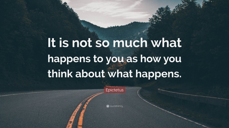 Epictetus Quote: “it Is Not So Much What Happens To You As How You 