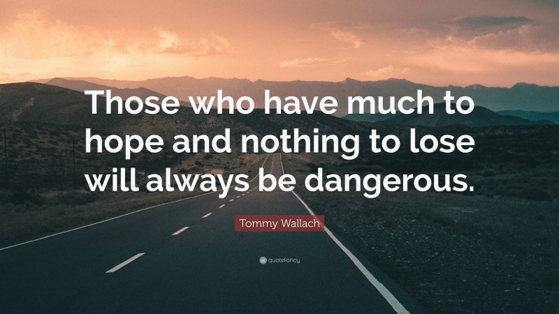 Tommy Wallach Quote: “Those who have much to hope and nothing to lose will always be dangerous.”