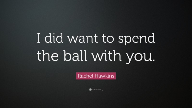 Rachel Hawkins Quote: “I did want to spend the ball with you.”