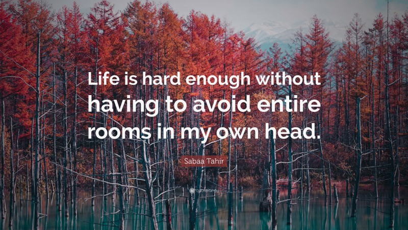 Sabaa Tahir Quote: “Life is hard enough without having to avoid entire rooms in my own head.”