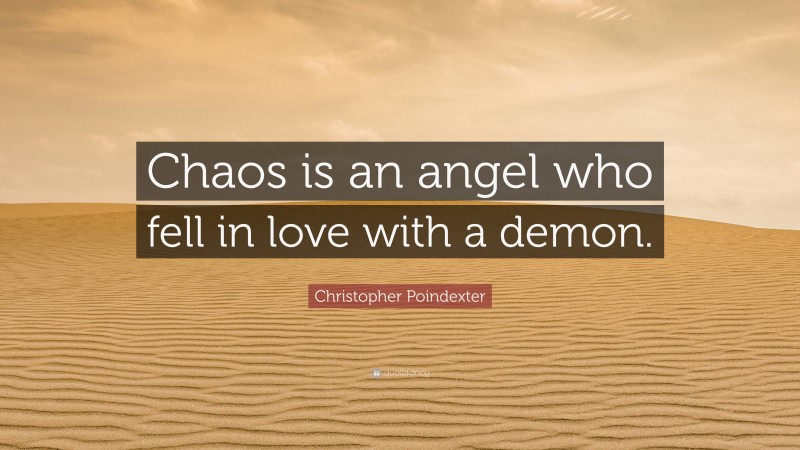 Christopher Poindexter Quote: “Chaos is an angel who fell in love with a demon.”