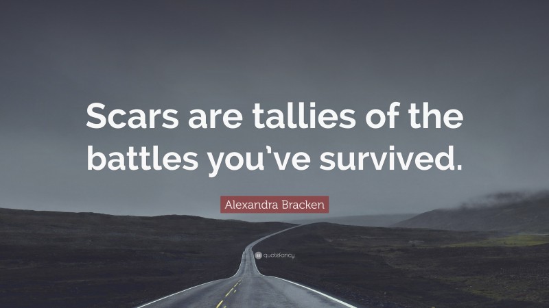 Alexandra Bracken Quote: “Scars are tallies of the battles you’ve survived.”