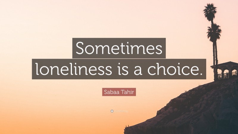 Sabaa Tahir Quote: “Sometimes loneliness is a choice.”