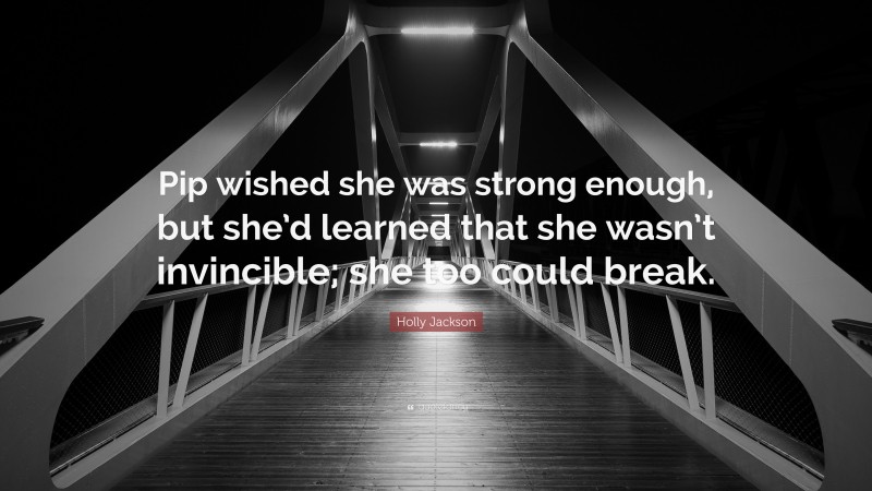 Holly Jackson Quote: “Pip wished she was strong enough, but she’d learned that she wasn’t invincible; she too could break.”