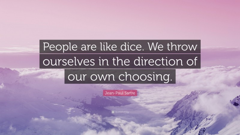 Jean-Paul Sartre Quote: “People are like dice. We throw ourselves in the direction of our own choosing.”
