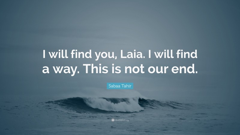 Sabaa Tahir Quote: “I will find you, Laia. I will find a way. This is not our end.”