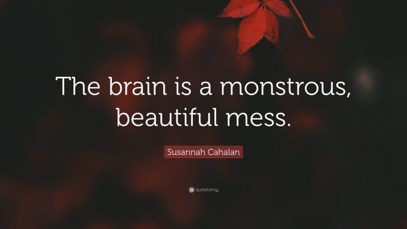 Susannah Cahalan Quote: “The brain is a monstrous, beautiful mess.”