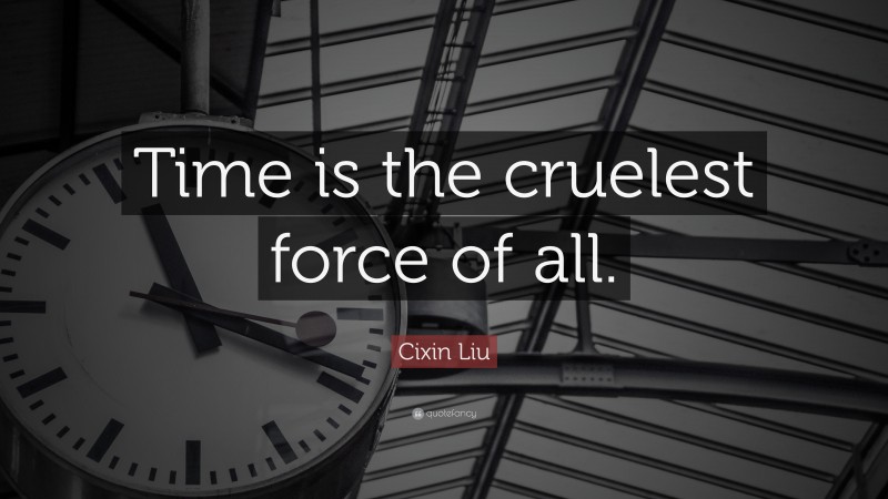 Cixin Liu Quote: “Time is the cruelest force of all.”