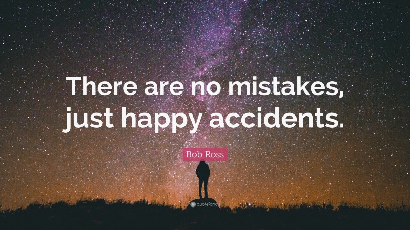 Bob Ross Quote: “There are no mistakes, just happy accidents.”