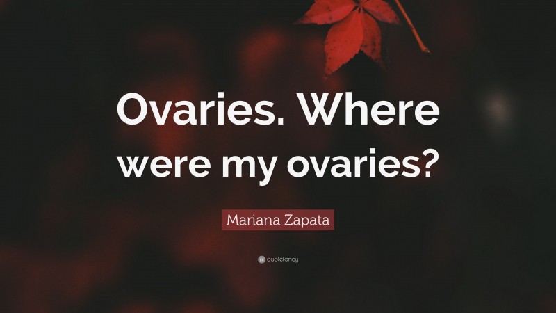 Mariana Zapata Quote: “Ovaries. Where were my ovaries?”