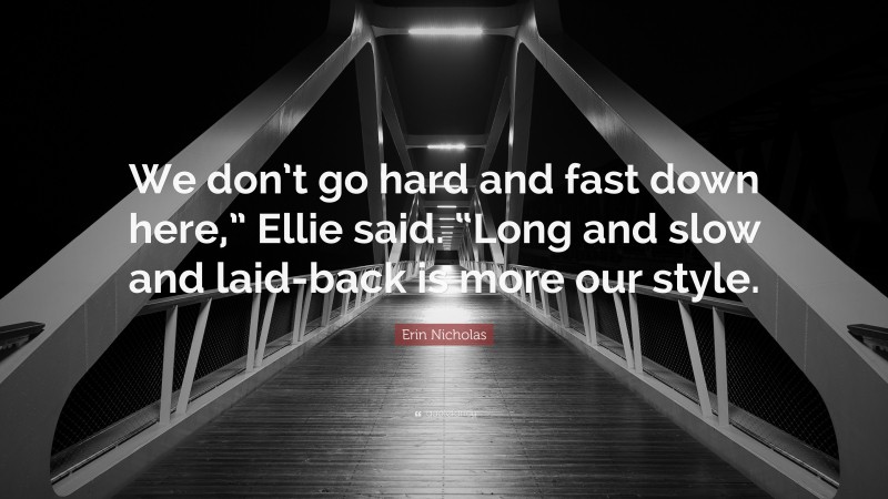 Erin Nicholas Quote: “We don’t go hard and fast down here,” Ellie said. “Long and slow and laid-back is more our style.”