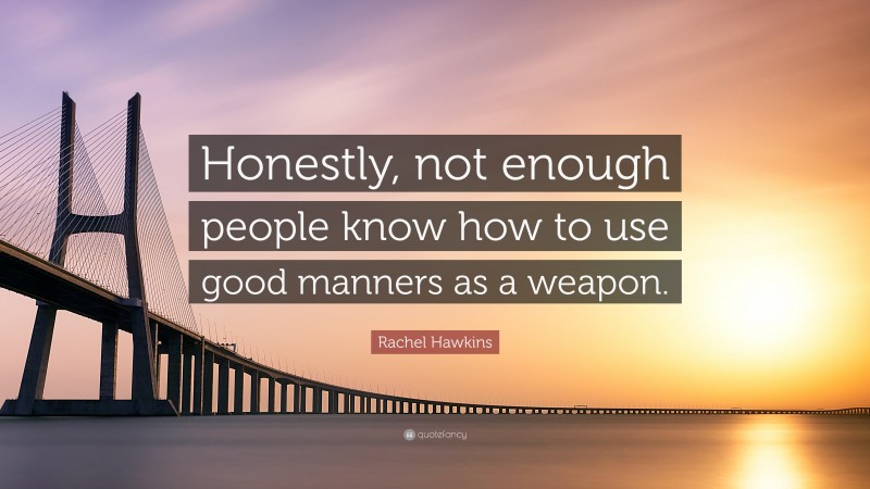 Rachel Hawkins Quote: “Honestly, not enough people know how to use good manners as a weapon.”