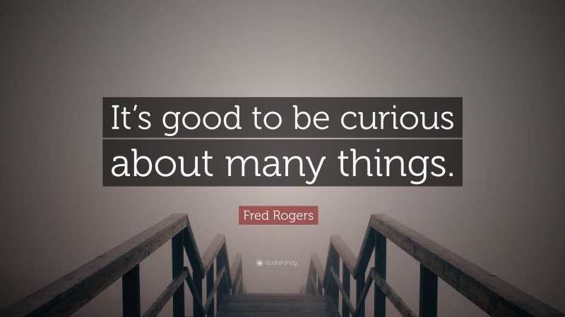 Fred Rogers Quote: “It’s good to be curious about many things.”