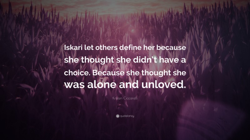 Kristen Ciccarelli Quote: “Iskari let others define her because she thought she didn’t have a choice. Because she thought she was alone and unloved.”