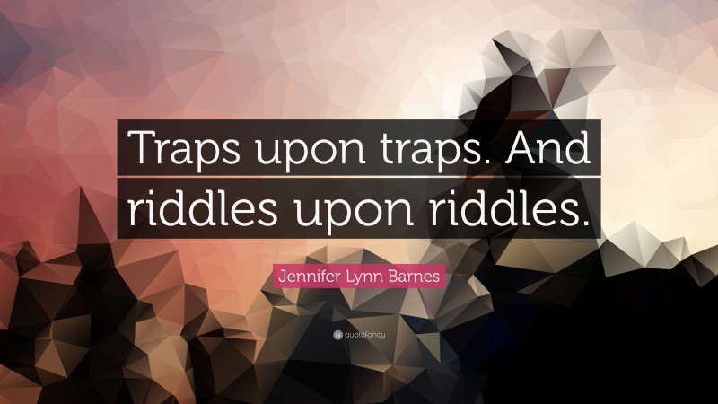 Jennifer Lynn Barnes Quote: “Traps upon traps. And riddles upon riddles.”