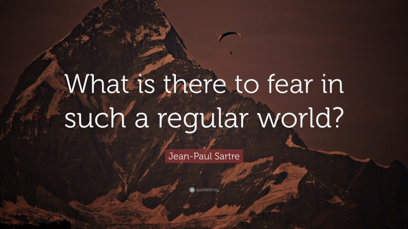 Jean-Paul Sartre Quote: “What is there to fear in such a regular world?”