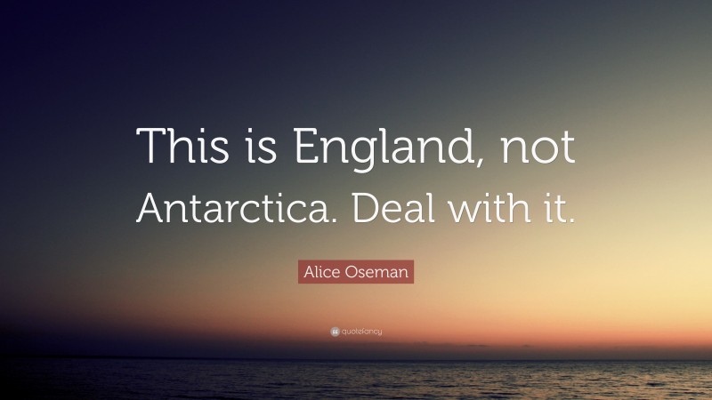 Alice Oseman Quote: “This is England, not Antarctica. Deal with it.”