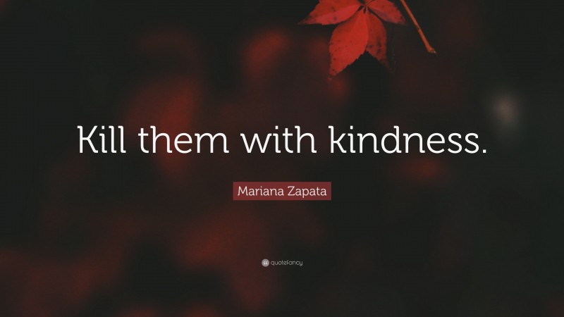 Mariana Zapata Quote: “Kill them with kindness.”