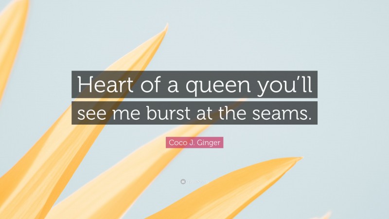 Coco J. Ginger Quote: “Heart of a queen you’ll see me burst at the seams.”