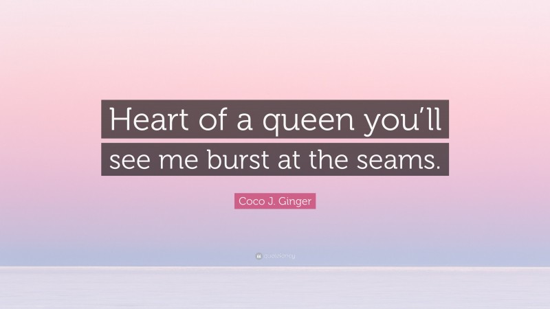 Coco J. Ginger Quote: “Heart of a queen you’ll see me burst at the seams.”
