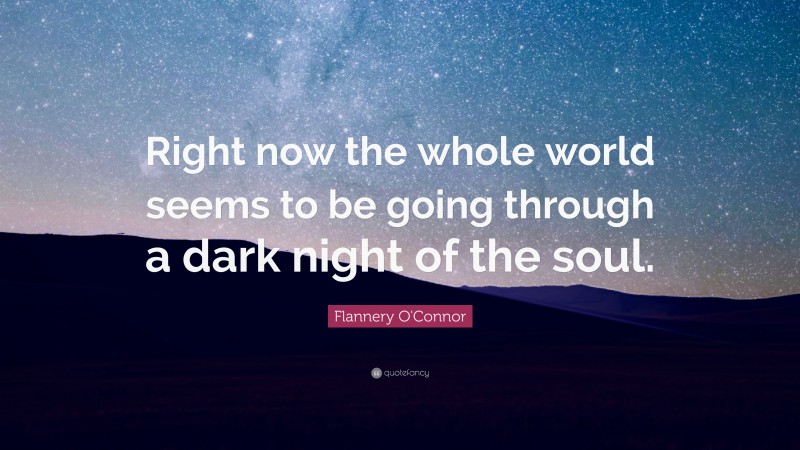 Flannery O'Connor Quote: “Right now the whole world seems to be going through a dark night of the soul.”