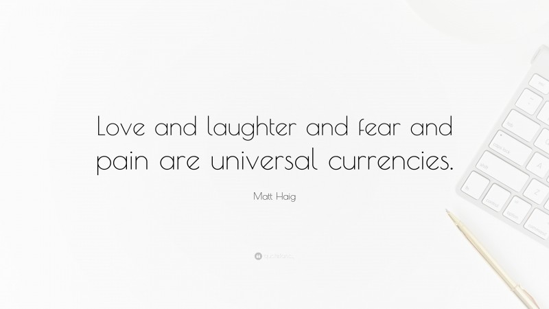 Matt Haig Quote: “Love and laughter and fear and pain are universal currencies.”