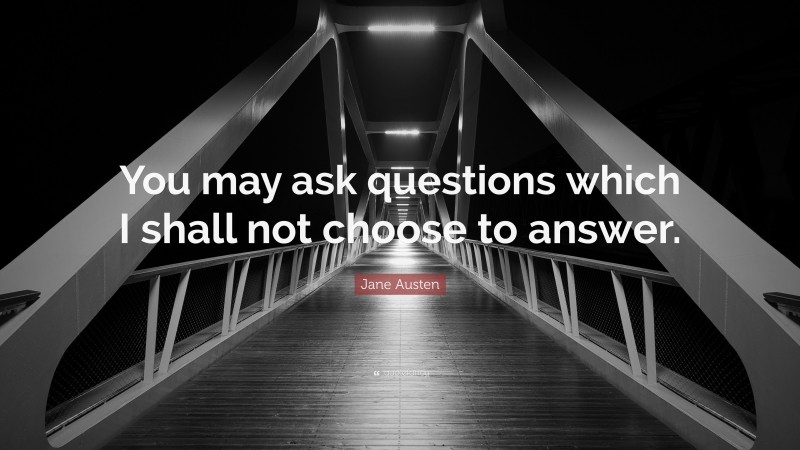 Jane Austen Quote: “You may ask questions which I shall not choose to answer.”