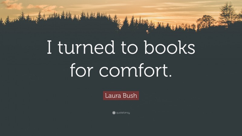 Laura Bush Quote: “I turned to books for comfort.”