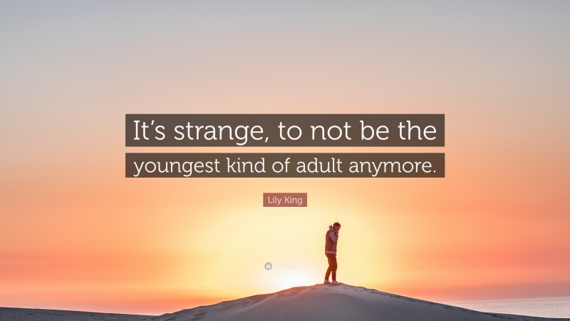 Lily King Quote: “It’s strange, to not be the youngest kind of adult anymore.”