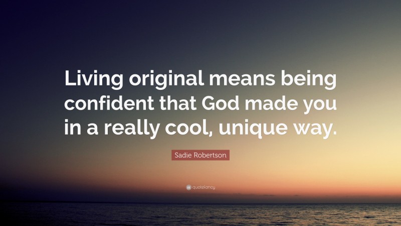 Sadie Robertson Quote: “Living original means being confident that God made you in a really cool, unique way.”