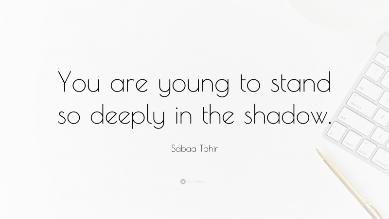 Sabaa Tahir Quote: “You are young to stand so deeply in the shadow.”