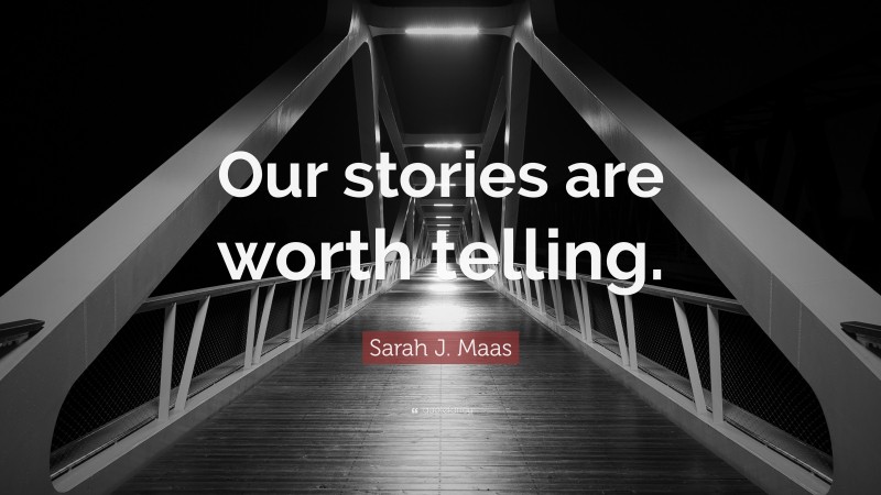 Sarah J. Maas Quote: “Our stories are worth telling.”